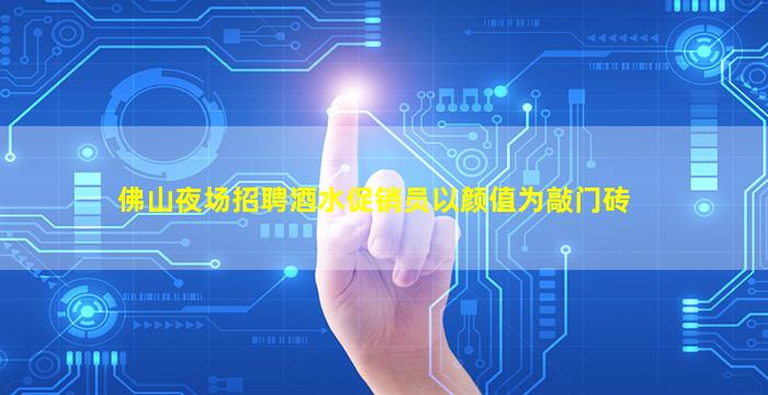 佛山夜场招聘酒水促销员以颜值为敲门砖